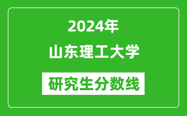 2024年山東理工大學(xué)研究生分數(shù)線一覽表(含2023年歷年)