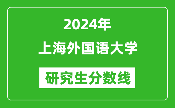 2024年上海外國(guó)語大學(xué)研究生分?jǐn)?shù)線一覽表(含2023年歷年)