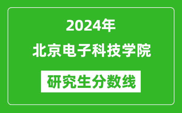 2024年北京電子科技學院研究生分數(shù)線一覽表(含2023年歷年)