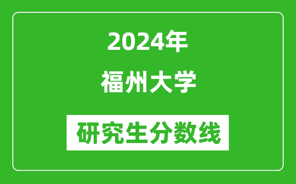 2024年福州大學(xué)研究生分數(shù)線一覽表(含2023年歷年)