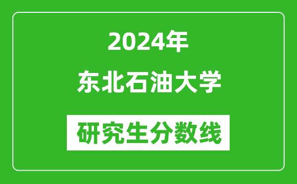 2024年?yáng)|北石油大學(xué)研究生分?jǐn)?shù)線一覽表(含2023年歷年)