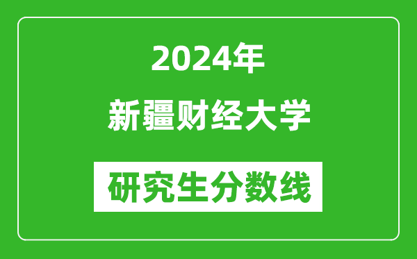 2024年新疆財經(jīng)大學(xué)研究生分數(shù)線一覽表(含2023年歷年)