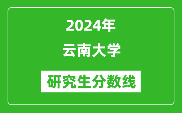 2024年云南大學研究生分數(shù)線一覽表(含2023年歷年)
