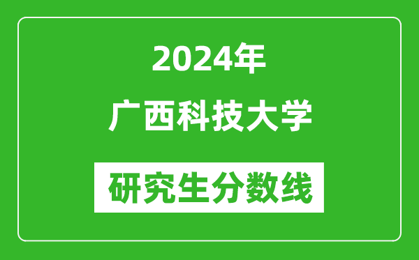 2024年廣西科技大學研究生分數線一覽表(含2023年歷年)