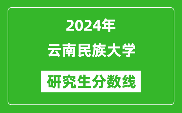2024年云南民族大學研究生分數(shù)線一覽表(含2023年歷年)