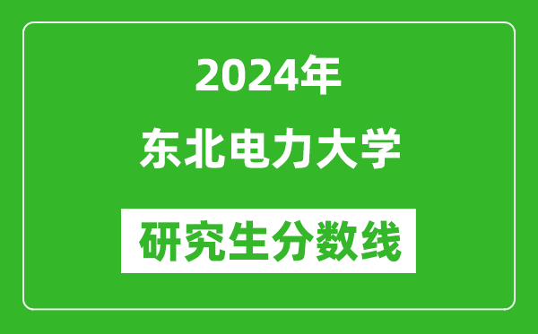2024年東北電力大學(xué)研究生分數(shù)線一覽表(含2023年歷年)