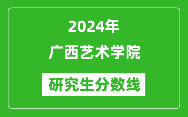 2024年廣西藝術(shù)學(xué)院研究生分?jǐn)?shù)線一覽表(含2023年歷年)