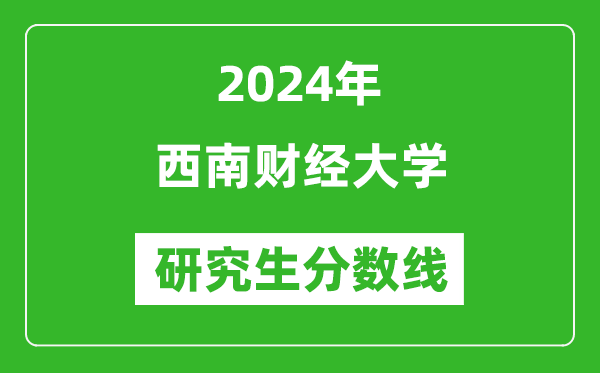 2024年西南財(cái)經(jīng)大學(xué)研究生分?jǐn)?shù)線一覽表(含2023年歷年)
