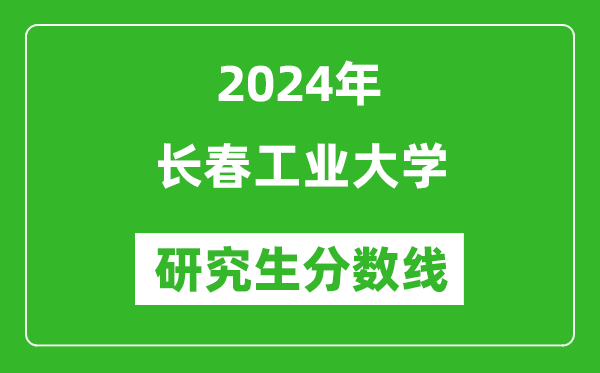 2024年長春工業(yè)大學研究生分數(shù)線一覽表(含2023年歷年)