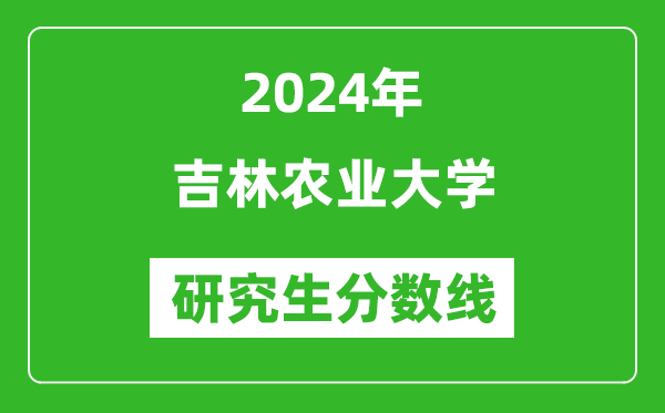 2024年吉林農(nóng)業(yè)大學(xué)研究生分?jǐn)?shù)線一覽表(含2023年歷年)