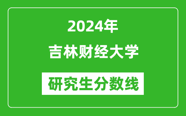 2024年吉林財(cái)經(jīng)大學(xué)研究生分?jǐn)?shù)線一覽表(含2023年歷年)