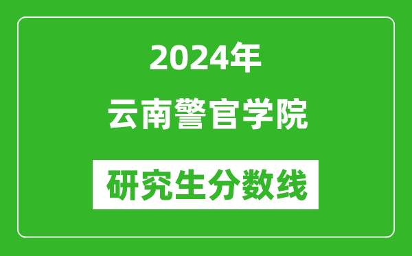 2024年云南警官學(xué)院研究生分?jǐn)?shù)線一覽表(含2023年歷年)