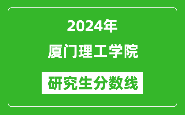 2024年廈門理工學(xué)院研究生分?jǐn)?shù)線一覽表(含2023年歷年)
