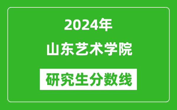 2024年山東藝術(shù)學(xué)院研究生分?jǐn)?shù)線一覽表(含2023年歷年)