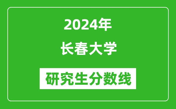 2024年長(zhǎng)春大學(xué)研究生分?jǐn)?shù)線一覽表(含2023年歷年)