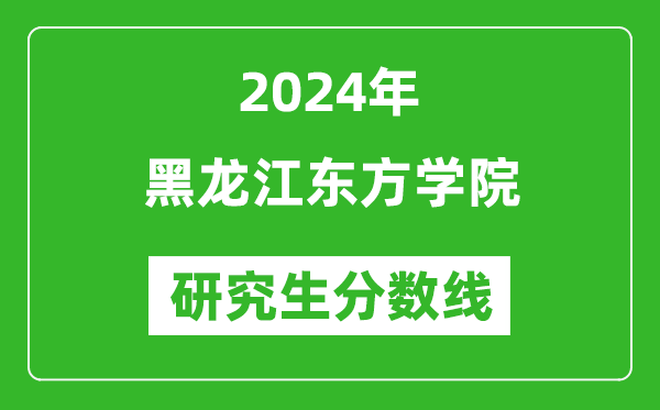 2024年黑龍江東方學(xué)院研究生分?jǐn)?shù)線一覽表(含2023年歷年)