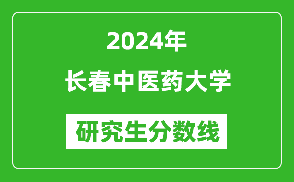 2024年長春中醫(yī)藥大學(xué)研究生分?jǐn)?shù)線一覽表(含2023年歷年)