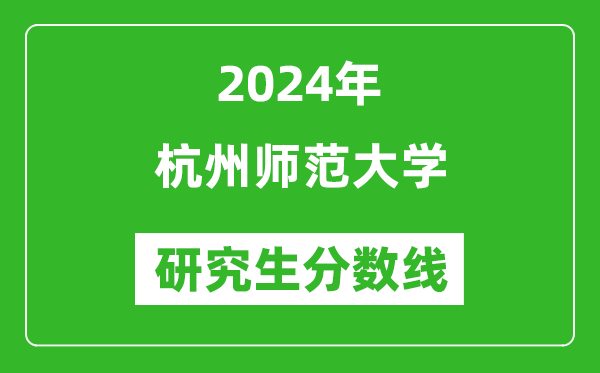 2024年杭州師范大學(xué)研究生分?jǐn)?shù)線一覽表(含2023年歷年)