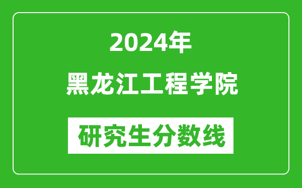 2024年黑龍江工程學(xué)院研究生分?jǐn)?shù)線一覽表（含2023年歷年）