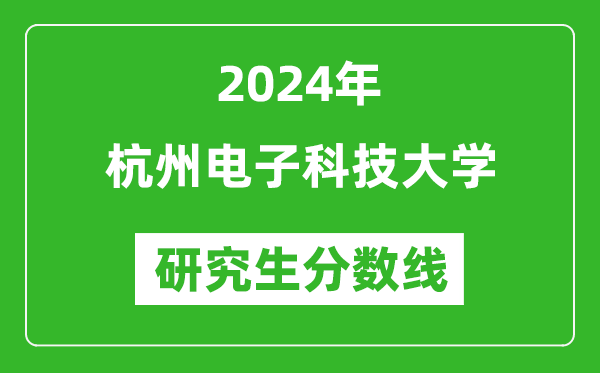 2024年杭州電子科技大學(xué)研究生分?jǐn)?shù)線一覽表(含2023年歷年)