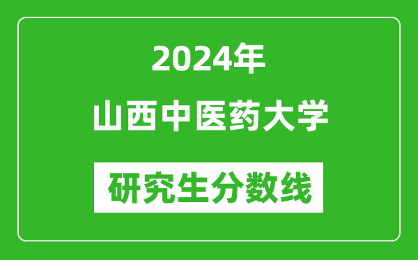 2024年山西中醫(yī)藥大學研究生分數(shù)線一覽表(含2023年歷年)