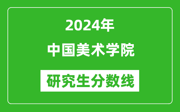 2024年中國美術(shù)學(xué)院研究生分?jǐn)?shù)線一覽表(含2023年歷年)