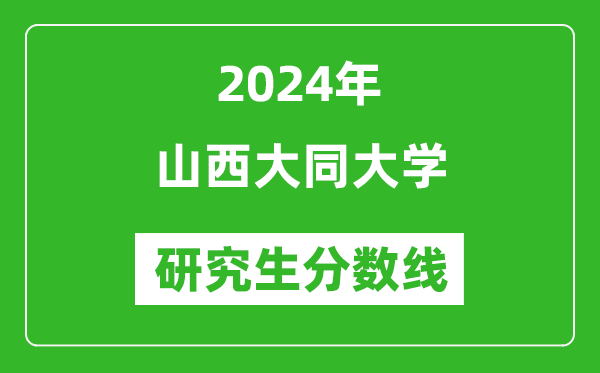 2024年山西大同大學(xué)研究生分?jǐn)?shù)線一覽表(含2023年歷年)