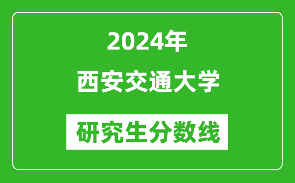 2024年西安交通大學研究生分數線一覽表(含2023年歷年)