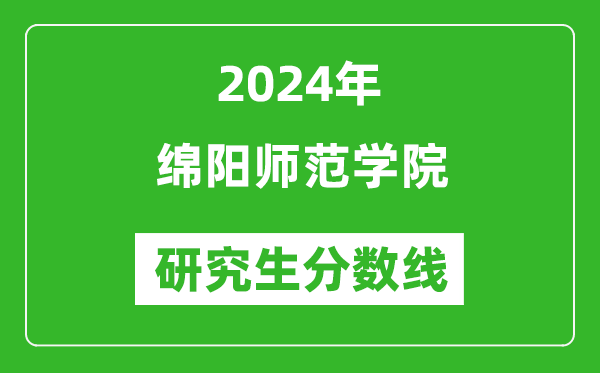 2024年綿陽(yáng)師范學(xué)院研究生分?jǐn)?shù)線一覽表(含2023年歷年)