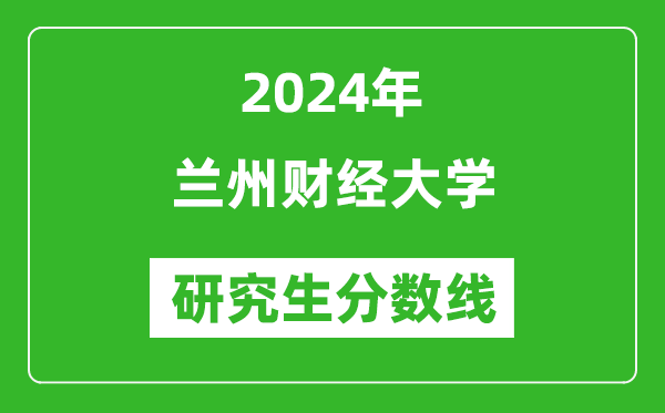 2024年蘭州財經大學研究生分數(shù)線一覽表(含2023年歷年)