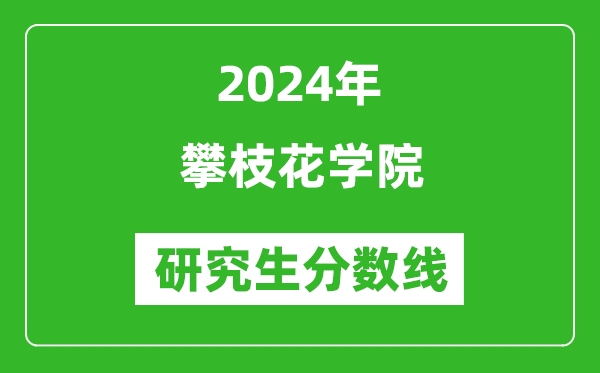 2024年攀枝花學(xué)院研究生分?jǐn)?shù)線一覽表(含2023年歷年)
