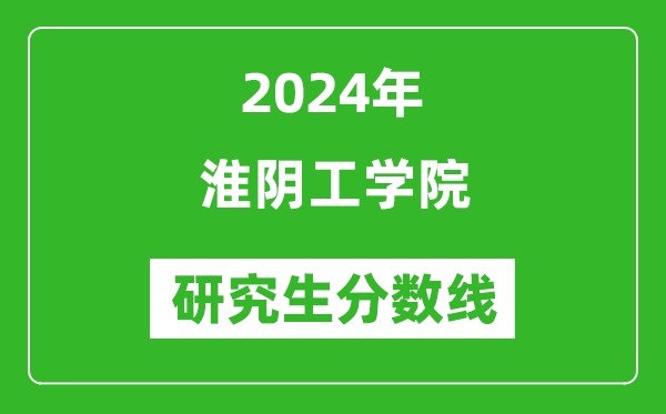 2024年淮陰工學(xué)院研究生分?jǐn)?shù)線一覽表(含2023年歷年)