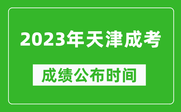 2023年天津成考成績公布時間,天津成考分?jǐn)?shù)多久能出來
