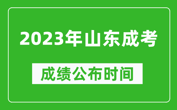 2023年山東成考成績(jī)公布時(shí)間,山東成考分?jǐn)?shù)多久能出來(lái)