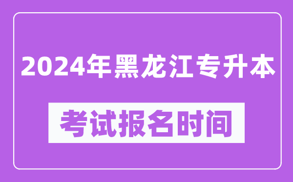 2024年黑龍江專升本考試報名時間(附專升本報名入口)