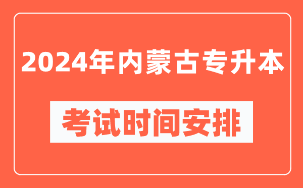2024年內(nèi)蒙古專升本考試時(shí)間安排具體時(shí)間表