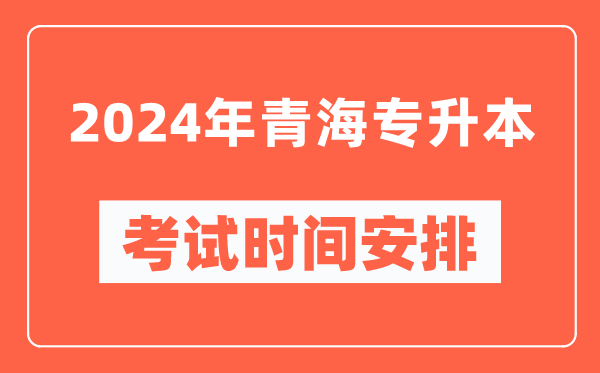 2024年青海專升本考試時(shí)間安排具體時(shí)間表