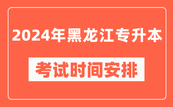 2024年黑龍江專升本考試時(shí)間安排具體時(shí)間表