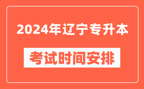 2024年遼寧專升本考試時間安排具體時間表