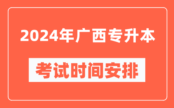 2024年廣西專升本考試時(shí)間安排具體時(shí)間表