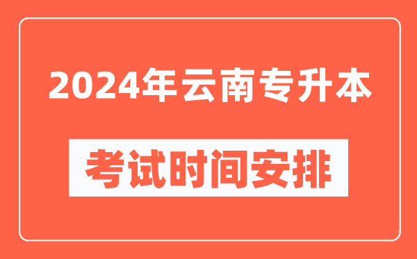 2024年云南專升本考試時(shí)間安排具體時(shí)間表