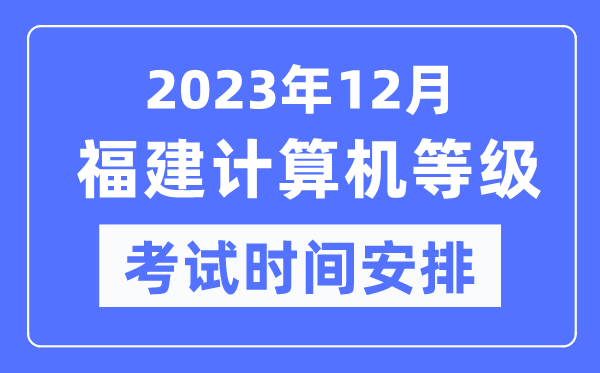 2023年12月福建計(jì)算機(jī)等級(jí)考試時(shí)間安排表