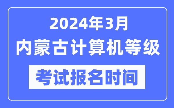 2024年3月內(nèi)蒙古計(jì)算機(jī)等級(jí)考試報(bào)名時(shí)間(附報(bào)名入口)