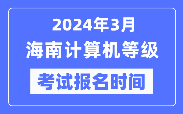2024年3月海南計(jì)算機(jī)等級(jí)考試報(bào)名時(shí)間(附報(bào)名入口)