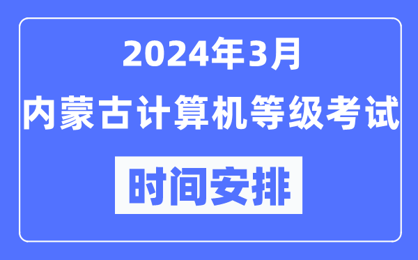 2024年3月內(nèi)蒙古計算機(jī)等級考試時間安排表