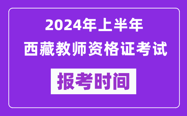 2024年上半年西藏教師資格證考試報考時間(附報名入口)