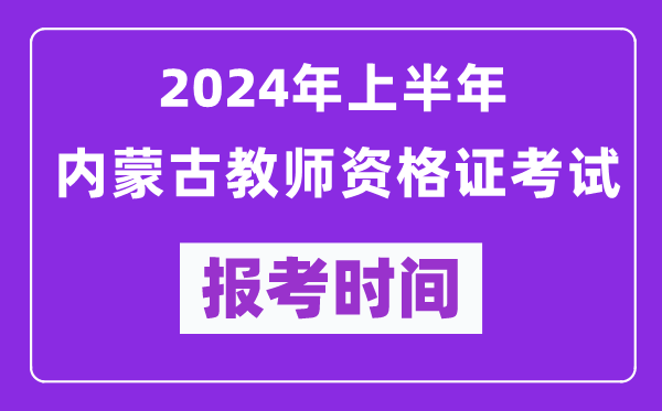 2024年上半年內(nèi)蒙古教師資格證考試報考時間(附報名入口)
