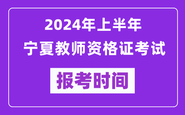 2024年上半年寧夏教師資格證考試報(bào)考時(shí)間(附報(bào)名入口)