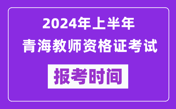 2024年上半年青海教師資格證考試報考時間(附報名入口)