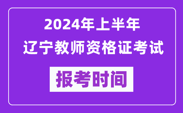 2024年上半年遼寧教師資格證考試報考時間(附報名入口)